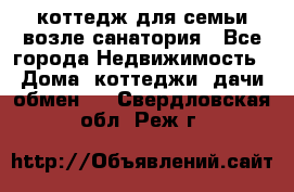 коттедж для семьи возле санатория - Все города Недвижимость » Дома, коттеджи, дачи обмен   . Свердловская обл.,Реж г.